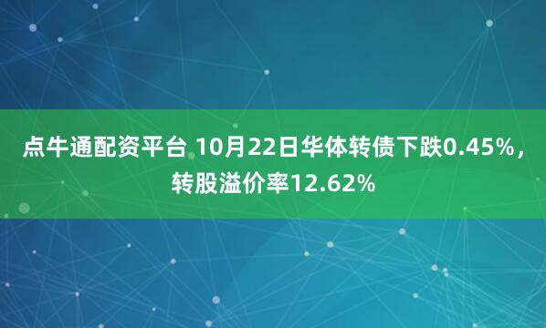 点牛通配资平台 10月22日华体转债下跌0.45%,转股溢价率12.62%