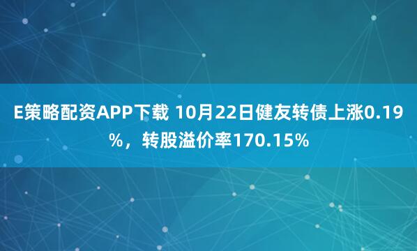 E策略配资APP下载 10月22日健友转债上涨0.19%,转股溢价率170.15%