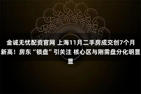 金诚无忧配资官网 上海11月二手房成交创7个月新高！房东“锁盘”引关注 核心区与刚需盘分化明显