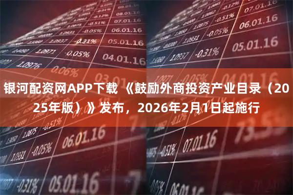 银河配资网APP下载 《鼓励外商投资产业目录（2025年版）》发布，2026年2月1日起施行