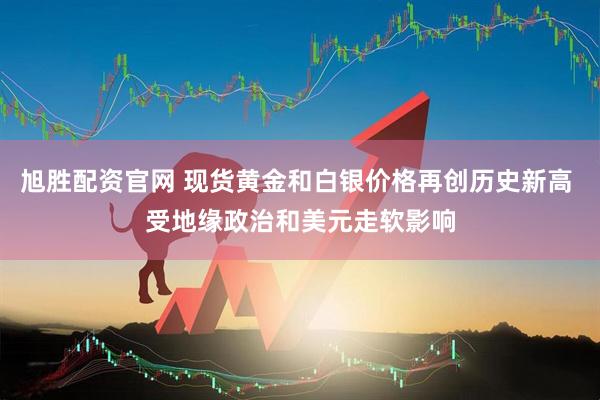 旭胜配资官网 现货黄金和白银价格再创历史新高 受地缘政治和美元走软影响
