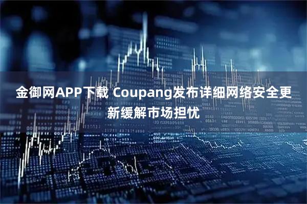 金御网APP下载 Coupang发布详细网络安全更新缓解市场担忧