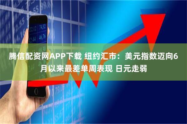 腾信配资网APP下载 纽约汇市：美元指数迈向6月以来最差单周表现 日元走弱