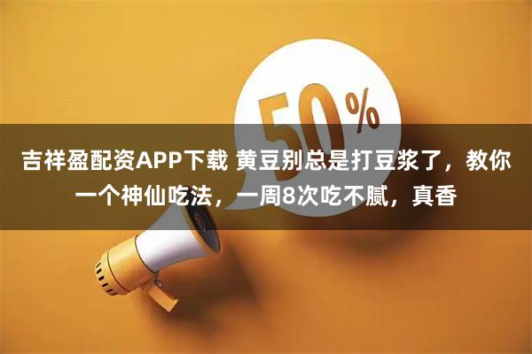 吉祥盈配资APP下载 黄豆别总是打豆浆了，教你一个神仙吃法，一周8次吃不腻，真香