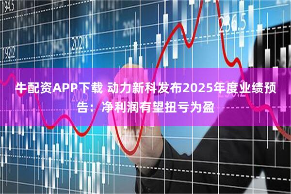 牛配资APP下载 动力新科发布2025年度业绩预告：净利润有望扭亏为盈