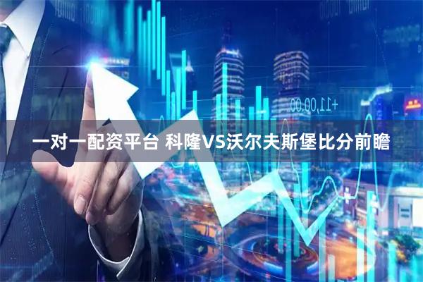 一对一配资平台 科隆VS沃尔夫斯堡比分前瞻