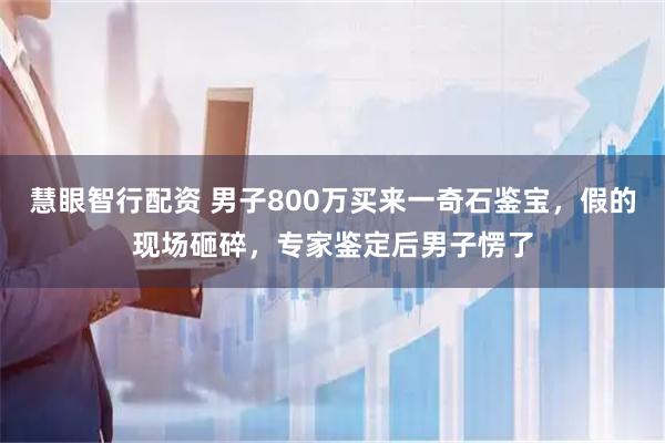慧眼智行配资 男子800万买来一奇石鉴宝，假的现场砸碎，专家鉴定后男子愣了