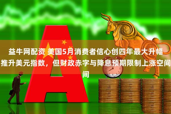 益牛网配资 美国5月消费者信心创四年最大升幅推升美元指数，但财政赤字与降息预期限制上涨空间
