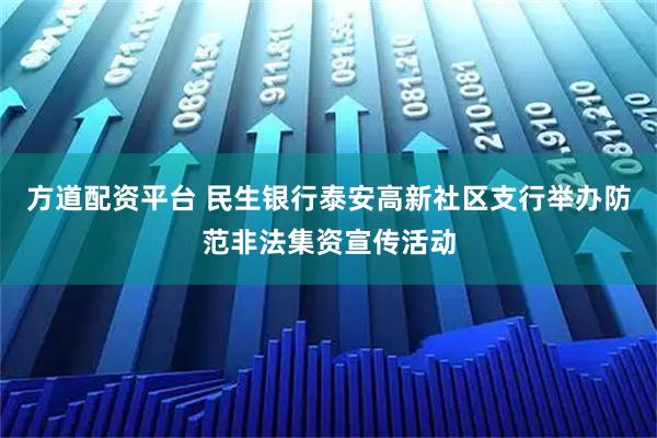 方道配资平台 民生银行泰安高新社区支行举办防范非法集资宣传活动