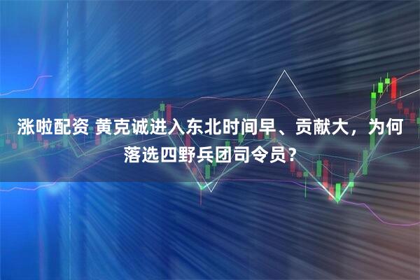 涨啦配资 黄克诚进入东北时间早、贡献大，为何落选四野兵团司令员？