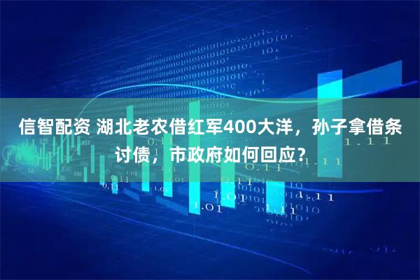 信智配资 湖北老农借红军400大洋，孙子拿借条讨债，市政府如何回应？