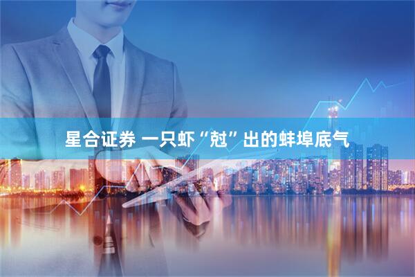 星合证券 一只虾“尅”出的蚌埠底气